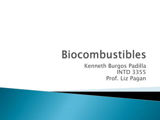 Biocombustibles Kenneth Burgos Padilla INTD 3355 Prof. Liz Pagan  