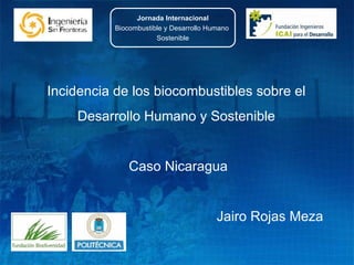 Incidencia de los biocombustibles sobre el  Desarrollo Humano y Sostenible  Caso Nicaragua Jairo Rojas Meza  Jornada Internacional Biocombustible y Desarrollo Humano  Sostenible 