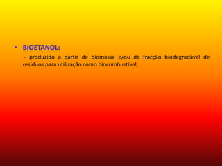 Bioetanol:        - produzido a partir de biomassa e/ou da fracção biodegradável de resíduos para utilização como biocombustível;  