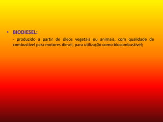 Biodiesel:      - produzido a partir de óleos vegetais ou animais, com qualidade de combustível para motores diesel, para utilização como biocombustível; 