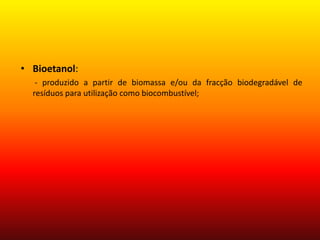 Bioetanol:        - produzido a partir de biomassa e/ou da fracção biodegradável de resíduos para utilização como biocombustível;  