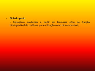 Biohidrogénio:- hidrogénio produzido a partir de biomassa e/ou da fracção biodegradável de resíduos, para utilização como biocombustível; 