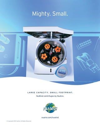 Mighty. Small.
nuaire.com/nuwind
© Copyright 2019. NuAire, All Rights Reserved.
L A R G E C A PA C I T Y. S M A L L F O O T P R I N T.
NuWind centrifuges by NuAire.
 
