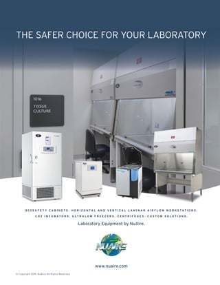 THE SAFER CHOICE FOR YOUR LABORATORY
www.nuaire.com
© Copyright 2019. NuAire, All Rights Reserved.
B I O S A F E T Y C A B I N E T S . H O R I Z O N TA L A N D V E R T I C A L L A M I N A R A I R F L O W W O R K S TAT I O N S .
C O 2 I N C U B AT O R S . U LT R A L O W F R E E Z E R S . C E N T R I F U G E S . C U S T O M S O L U T I O N S .
Laboratory Equipment by NuAire.
 
