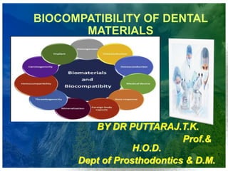 BIOCOMPATIBILITY OF DENTAL
MATERIALS
BY DR PUTTARAJ.T.K.
Prof.&
H.O.D.
Dept of Prosthodontics & D.M.
1
 
