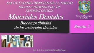 Materiales Dentales
Biocompatibilidad
de los materiales dentales
Mg. C.D. Franshesca Holgado Flores
Sesión 7
FACULTAD DE CIENCIAS DE LA SALUD
ESCUELA PROFESIONAL DE
ESTOMATOLOGÍA
 