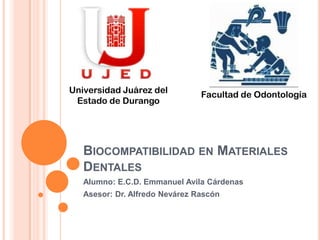 Biocompatibilidad en MaterialesDentales Alumno: E.C.D. Emmanuel Avila Cárdenas Asesor: Dr. Alfredo Nevárez Rascón Universidad Juárez del   Estado de Durango Facultad de Odontología 