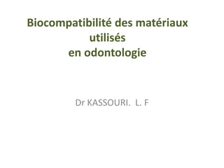 Biocompatibilité des matériaux
utilisés
en odontologie
Dr KASSOURI. L. F
 