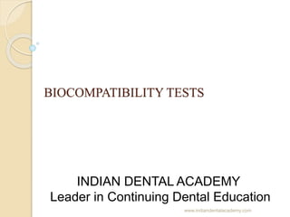 BIOCOMPATIBILITY TESTS
INDIAN DENTAL ACADEMY
Leader in Continuing Dental Education
www.indiandentalacademy.com
 