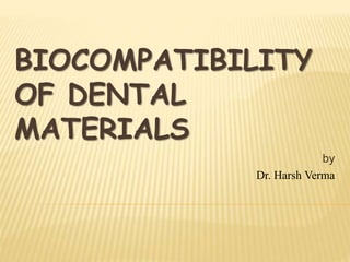 BIOCOMPATIBILITY
OF DENTAL
MATERIALS
by
Dr. Harsh Verma
 
