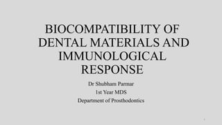 BIOCOMPATIBILITY OF
DENTAL MATERIALS AND
IMMUNOLOGICAL
RESPONSE
Dr Shubham Parmar
1st Year MDS
Department of Prosthodontics
1
 