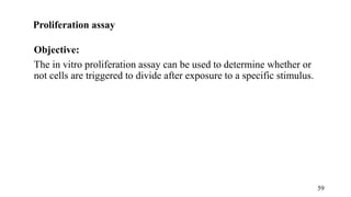 Proliferation assay
Objective:
The in vitro proliferation assay can be used to determine whether or
not cells are triggered to divide after exposure to a specific stimulus.
59
 