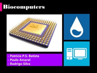 Biocomputers

- Patricia P.S. Batista
- Paulo Amaral
- Rodrigo Silva

 
