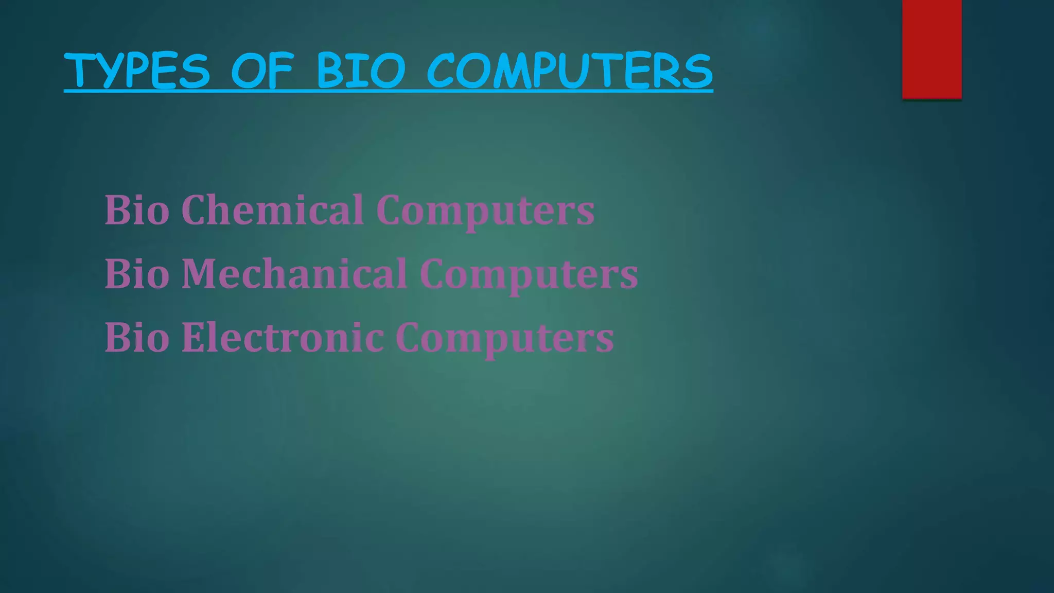 TYPES OF BIO COMPUTERS
Bio Chemical Computers
Bio Mechanical Computers
Bio Electronic Computers
 
