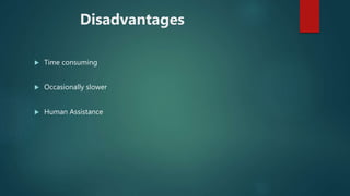 Disadvantages
 Time consuming
 Occasionally slower
 Human Assistance
 