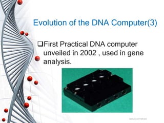 Evolution of the DNA Computer(3)
First Practical DNA computer
unveiled in 2002 , used in gene
analysis.
ABDULLAH FARHAD
 