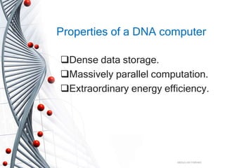 Properties of a DNA computer
Dense data storage.
Massively parallel computation.
Extraordinary energy efficiency.
ABDULLAH FARHAD
 