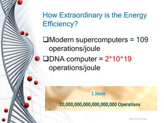 How Extraordinary is the Energy
Efficiency?
Modern supercomputers = 109
operations/joule
DNA computer = 2*10^19
operations/joule
ABDULLAH FARHAD
 