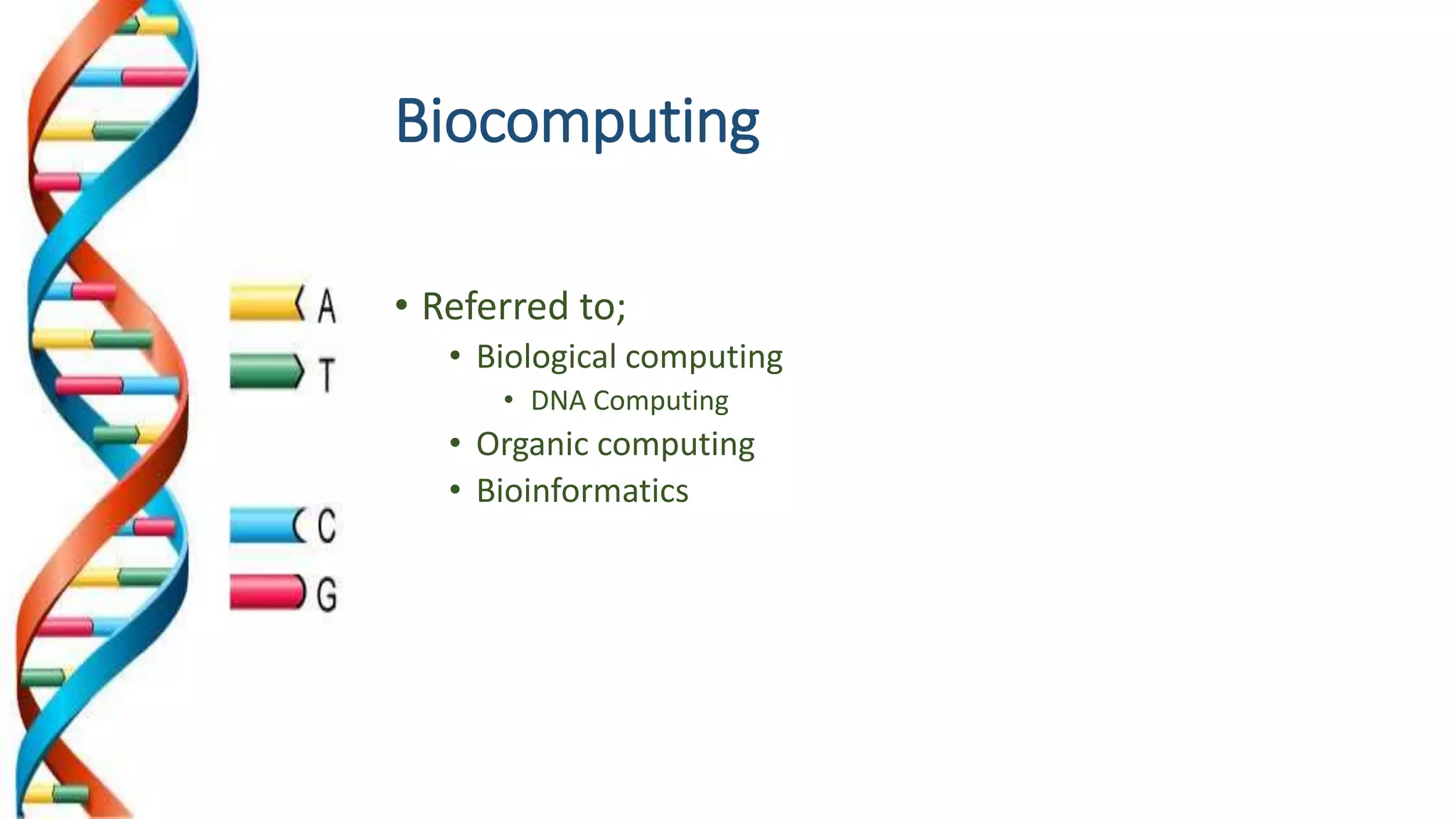 Biocomputing
• Referred to;
• Biological computing
• DNA Computing
• Organic computing
• Bioinformatics