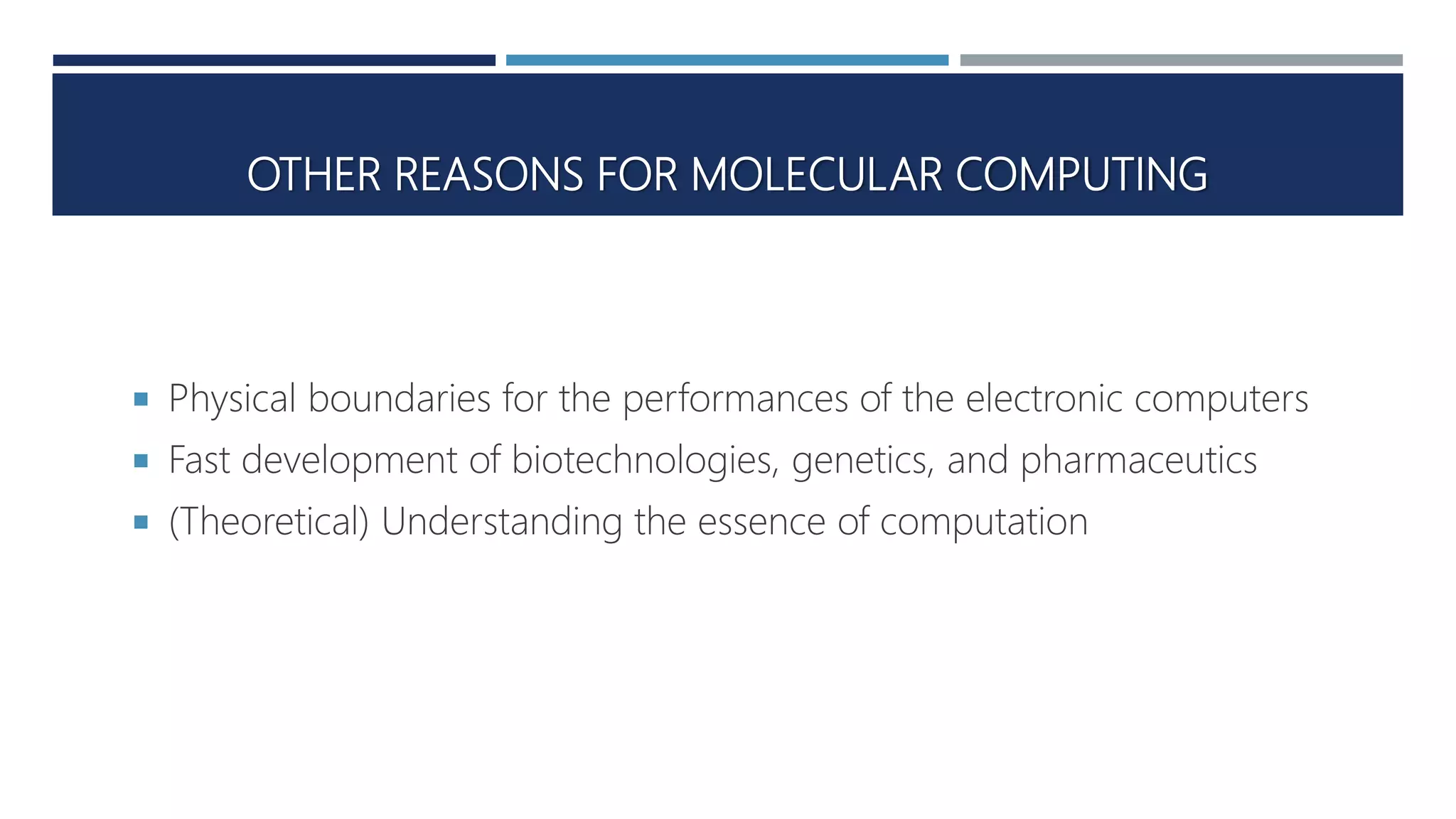 OTHER REASONS FOR MOLECULAR COMPUTING
 Physical boundaries for the performances of the electronic computers
 Fast development of biotechnologies, genetics, and pharmaceutics
 (Theoretical) Understanding the essence of computation
 