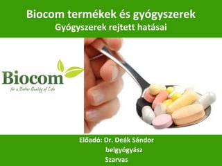 Biocom termékek és gyógyszerek
Gyógyszerek rejtett hatásai
Előadó: Dr. Deák Sándor
belgyógyász
Szarvas
 