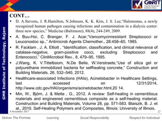DepartmentofMechanicalEngineering Humility Entrepreneurship Teamwork
Learning Social Responsibility Respect for IndividualDeliver The Promise
GMRInstituteofTechnology,Rajam
CONT…
 D. A.Stevens, J. R.Hamilton, N.Johnson, K. K. Kim, J. S. Lee,“Halomonas, a newly
recognized human pathogen causing infections and contamination in a dialysis center:
three new species,” Medicine (Baltimore), 88(4), 244-249, 2009.
 A. Buu-Hoi, C. Branger, F. J. Acar,“Vancomycinresistant Streptococci or
Leuconostoc sp.,” Antimicrob Agents Chemother., 28:458–60, 1985.
 R. Facklam , J. A. Elliott , “Identification, classification, and clinical relevance of
catalase-negative, gram-positive cocci, excluding Streptococci and
Enterococci,” ClinMicrobiol Rev., 8, 479–95, 1995.
 J.Wang, K. V.Tittelboom, N.De Belie, W.Verstraete,“Use of silica gel or
polyurethane immobilized bacteria for selfhealing concrete,” Construction and
Building Materials. 26, 532–540, 2012.
 Healthcare-associated Infections (HAIs), Acinetobacter in Healthcare Settings,
last accessed on 12/31/2014,
http://www.cdc.gov/HAI/organisms/acinetobacter.html,20 14.
 Min, W., Björn, J. & Mette , G., 2012. A review: Self-healing in cementitious
materials and engineered cementitious composite as a self-healing material.
Construction and Building Materials, Volume 28, pp. 571-583. Blaiszik, B. J. et
al., 2010. Self-Healing Polymers and Composites, Illinois: University of Illinois.
228 November 2017
 