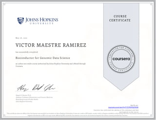 May 26, 2022
VICTOR MAESTRE RAMIREZ
Bioconductor for Genomic Data Science
an online non-credit course authorized by Johns Hopkins University and offered through
Coursera
has successfully completed
Kasper D. Hansen, Ph.D.
Assistant Professor of Biostatistics and Genetic Medicine
Bloomberg School of Public Health
Johns Hopkins University
Verify at:
coursera.org/verify/Y7CPQPF6QHFK
  Cour ser a has confir med the identity of this individual and their
par ticipation in the cour se.
This certi cate does not af rm that this learner was enrolled as a student at Johns Hopkins University. It does not confer a JHU grade, course credit or degree; establish a relationship between this learner and JHU; enroll or
register this learner at JHU or in any course offered by JHU; or entitle this learner to access or use resources beyond the online courses provided by Coursera.
 