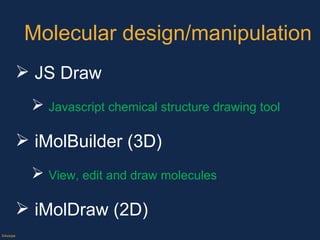 Molecular design/manipulation JS Draw Javascript chemical structure drawing tool iMolBuilder (3D) View, edit and draw molecules iMolDraw (2D) ©Axiope 