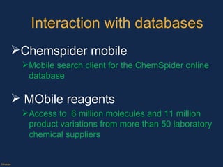 Interaction with databases Chemspider mobile Mobile search client for the ChemSpider online database MObile reagents Access to  6 million molecules and 11 million product variations from more than 50 laboratory chemical suppliers ©Axiope 