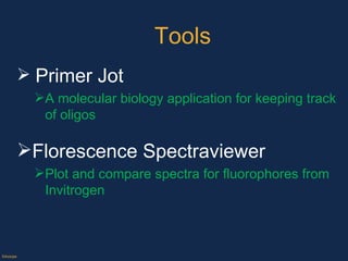 Tools Primer   Jot A molecular biology application for keeping track of oligos Florescence Spectraviewer Plot and compare spectra for fluorophores from  Invitrogen ©Axiope 