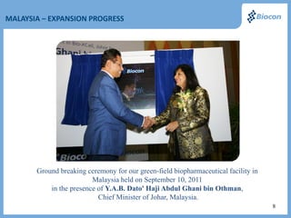 MALAYSIA – EXPANSION PROGRESS




       Ground breaking ceremony for our green-field biopharmaceutical facility in
                         Malaysia held on September 10, 2011
           in the presence of Y.A.B. Dato' Haji Abdul Ghani bin Othman,
                           Chief Minister of Johar, Malaysia.
                                                                                    8
 