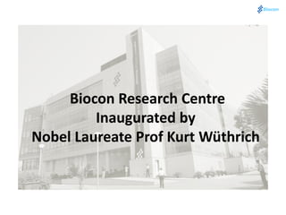 Biocon Research Centre
         Inaugurated by
Nobel Laureate Prof Kurt Wüthrich
 