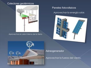 Colectores geotérmicosPaneles fotovoltaicosAprovechar la energía solar.Aprovechar el calor interno de la tierraAéreogeneradorAprovechar la fuerza del viento.