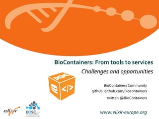 www.elixir-europe.org
BioContainers: From tools to services
Challenges and opportunities
BioContainers Community
github: github.com/Biocontainers
twitter: @BioContainers
 