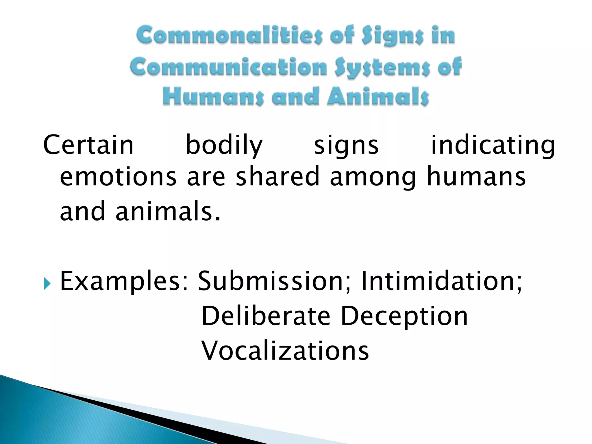 Commonalities of Signs in Communication Systems of Humans and AnimalsCertain bodily signs indicating emotions are shared among humans  and animals.   Examples: Submission; Intimidation;Deliberate DeceptionVocalizations 
