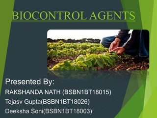 BIOCONTROL AGENTS
Presented By:
RAKSHANDA NATH (BSBN1BT18015)
Tejasv Gupta(BSBN1BT18026)
 
