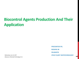 Biocontrol Agents Production And Their
Application
PRESENTED BY,
ROSHNI.M
PALB6078
IPhD PLANT BIOTECHNOLOGYWednesday, June 14, 2017
Advances in Microbial Technology (1+1)
1
 