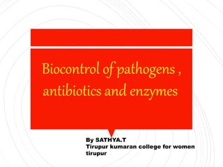 Biocontrol of pathogens ,
antibiotics and enzymes
By SATHYA.T
Tirupur kumaran college for women
tirupur
 