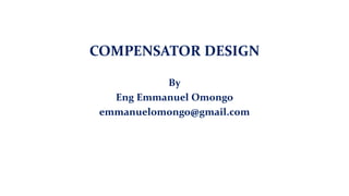 COMPENSATOR DESIGN
By
Eng Emmanuel Omongo
emmanuelomongo@gmail.com
 
