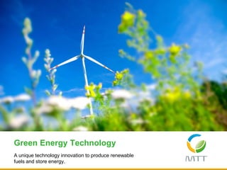 A unique technology innovation to produce renewable
fuels and store energy.
Green Energy Technology
 