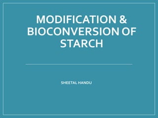MODIFICATION &
BIOCONVERSION OF
STARCH
SHEETAL HANDU
 