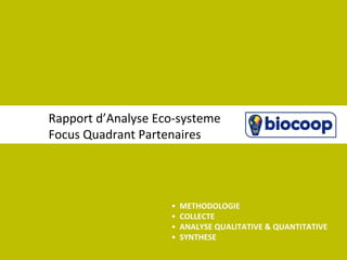 Rapport d’Analyse Eco-systeme
Focus Quadrant Partenaires




                    •   METHODOLOGIE
                    •   COLLECTE
                    •   ANALYSE QUALITATIVE & QUANTITATIVE
                    •   SYNTHESE
 