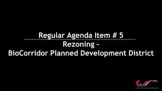 Regular Agenda Item # 5
Rezoning –
BioCorridor Planned Development District
 