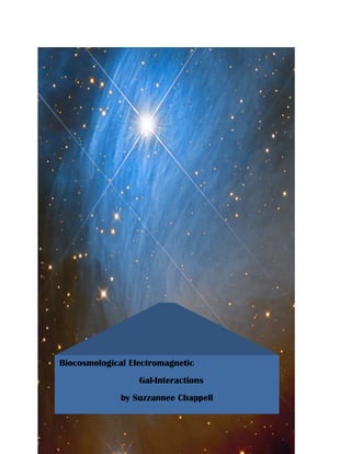 (Pp.69-70 The Field, Lynn Mctaggertz




Table Of Contents


The Necessary Functions                                 3



Bio-electromagnetism                                   4



T.A.R.A.                                          10



Tools and Applications                            11



Table Of Contents



The Necessary Functions                                 3



Bio-electromagnetism                                   4



T.A.R.A.                                               10


       Biocosmological Electromagnetic
Tools and Applications                                 11
                              Gal-Interactions
                          by Suzzannee Chappell
 