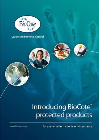 Leaders in Bacterial Control




                  Introducing BioCote®
                    protected products
www.biocote.com            For sustainable, hygienic environments
 