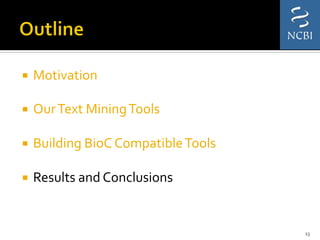 ¡  Motivation	
  
	
  
¡  Our	
  Text	
  Mining	
  Tools	
  
	
  
¡  Building	
  BioC	
  Compatible	
  Tools	
  
	
  
¡  Results	
  and	
  Conclusions	
  
13	
  
 