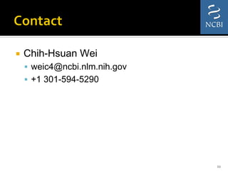 ¡  Chih-Hsuan Wei
§  weic4@ncbi.nlm.nih.gov
§  +1 301-594-5290
22	
  
 