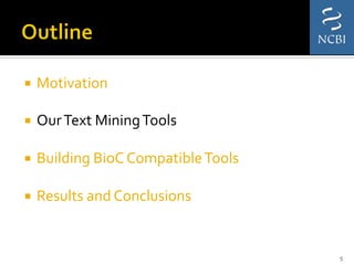 ¡  Motivation	
  
	
  
¡  Our	
  Text	
  Mining	
  Tools	
  
	
  
¡  Building	
  BioC	
  Compatible	
  Tools	
  
	
  
¡  Results	
  and	
  Conclusions	
  
5	
  
 