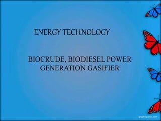 ENERGY TECHNOLOGY
BIOCRUDE, BIODIESEL POWER
GENERATION GASIFIER
 