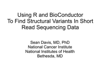 Using R and BioConductor To Find Structural Variants In Short Read Sequencing Data Sean Davis, MD, PhD National Cancer Institute National Institutes of Health Bethesda, MD 